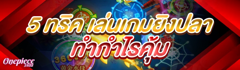 5 ทริค เล่นเกมยิงปลา ทำกำไรคุ้ม